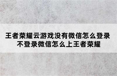 王者荣耀云游戏没有微信怎么登录 不登录微信怎么上王者荣耀